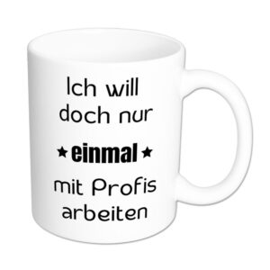 Ich will doch nur einmal mit Profis arbeiten - Tasse - weiß