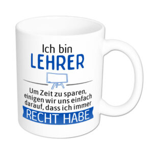 Ich bin Lehrer. Ich habe Recht. - Tasse - weiss