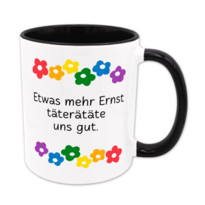 Etwas mehr Ernst täterätäte uns gut. - Blumen - Sprüchetasse - lustig - schwarz