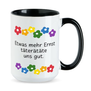 Etwas mehr Ernst täterätäte uns gut. - Blumen - XL-Sprüchetasse - lustig - schwarz